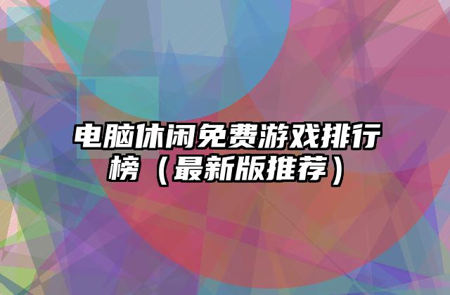 电脑休闲免费游戏排行榜（最新版推荐）