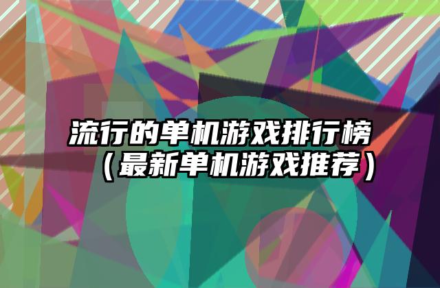 流行的单机游戏排行榜（最新单机游戏推荐）