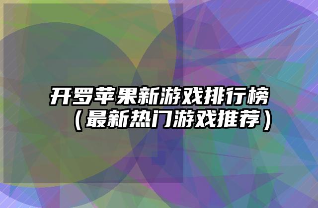 开罗苹果新游戏排行榜（最新热门游戏推荐）
