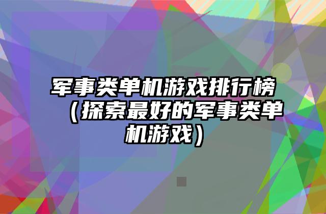 军事类单机游戏排行榜（探索最好的军事类单机游戏）