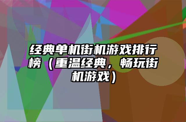 经典单机街机游戏排行榜（重温经典，畅玩街机游戏）