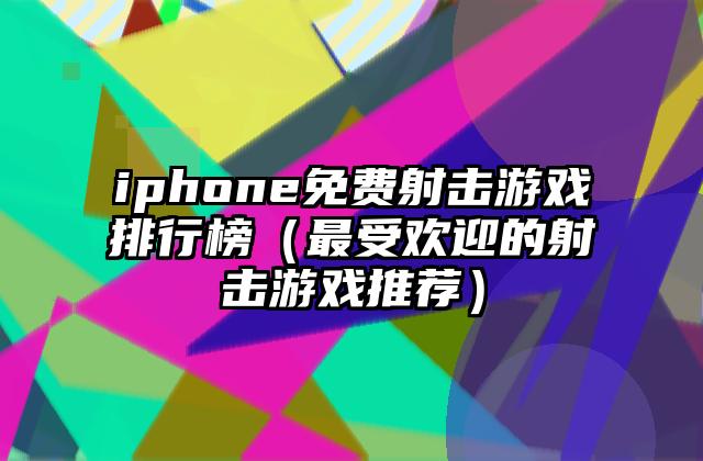 iphone免费射击游戏排行榜（最受欢迎的射击游戏推荐）