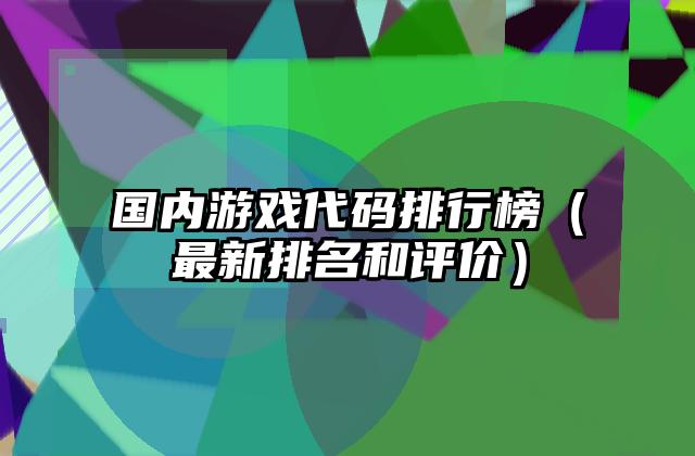 国内游戏代码排行榜（最新排名和评价）