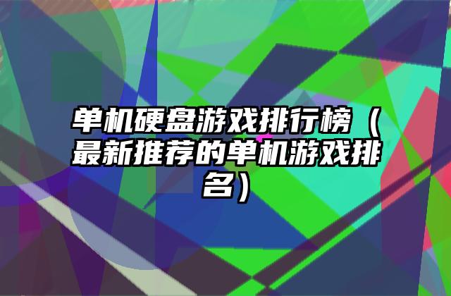 单机硬盘游戏排行榜（最新推荐的单机游戏排名）