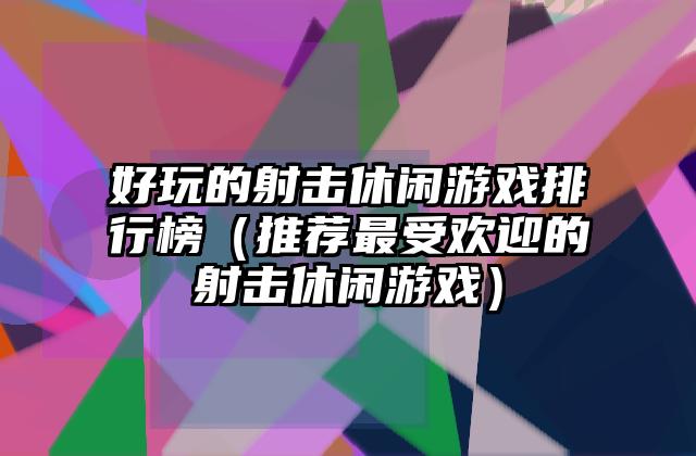 好玩的射击休闲游戏排行榜（推荐最受欢迎的射击休闲游戏）