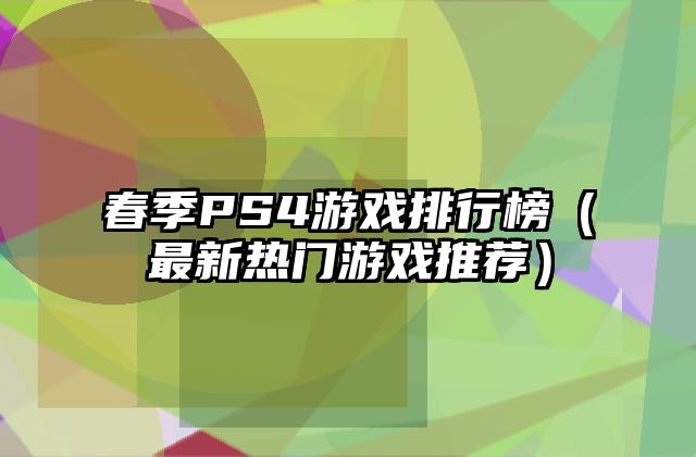 春季PS4游戏排行榜（最新热门游戏推荐）