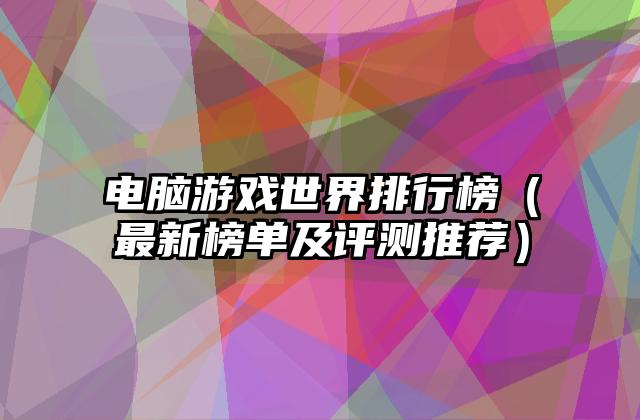 电脑游戏世界排行榜（最新榜单及评测推荐）