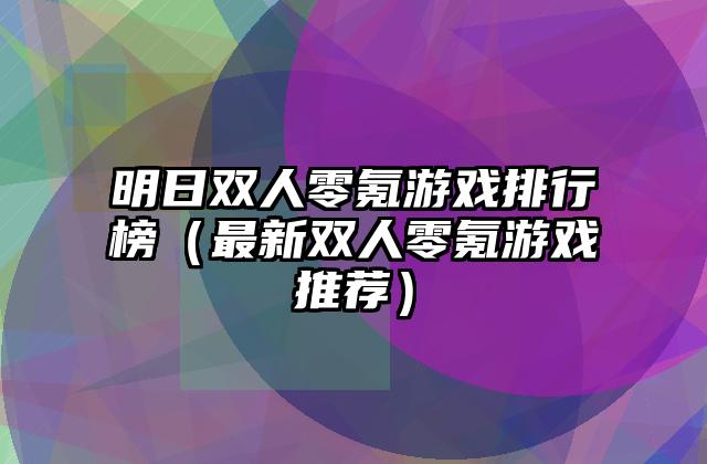 明日双人零氪游戏排行榜（最新双人零氪游戏推荐）
