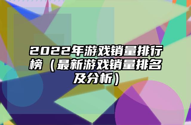 2022年游戏销量排行榜（最新游戏销量排名及分析）