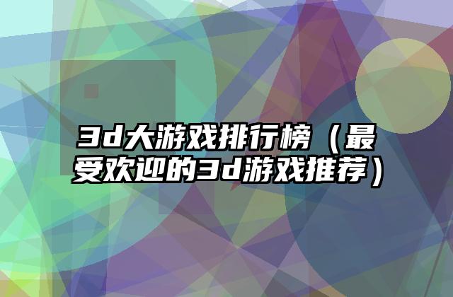 3d大游戏排行榜（最受欢迎的3d游戏推荐）