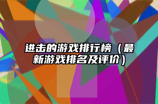 进击的游戏排行榜（最新游戏排名及评价）