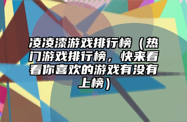 凌凌漆游戏排行榜（热门游戏排行榜，快来看看你喜欢的游戏有没有上榜）