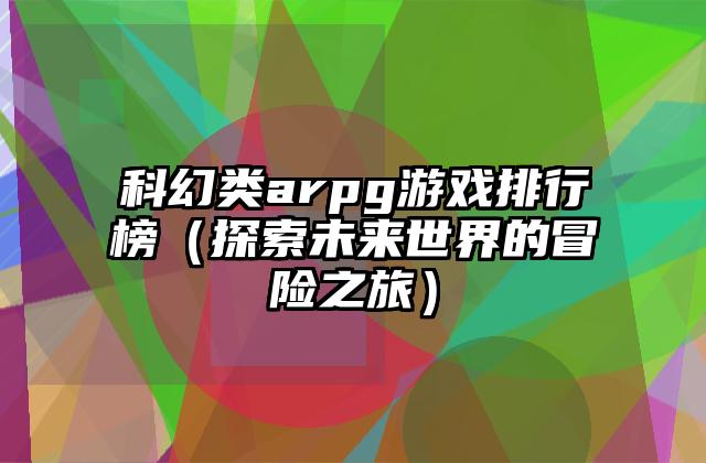 科幻类arpg游戏排行榜（探索未来世界的冒险之旅）