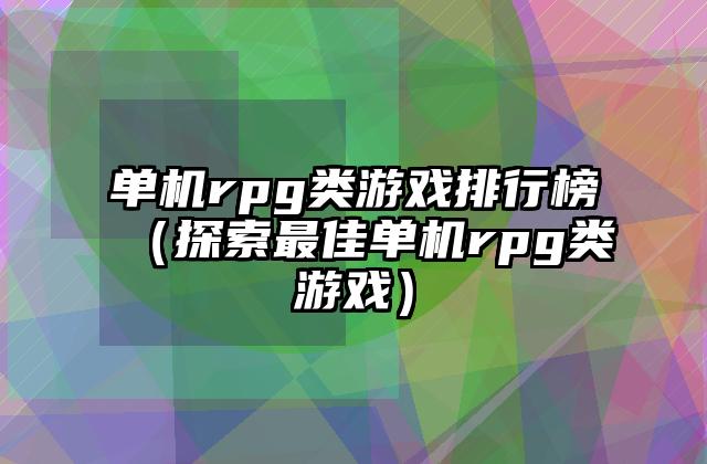 单机rpg类游戏排行榜（探索最佳单机rpg类游戏）