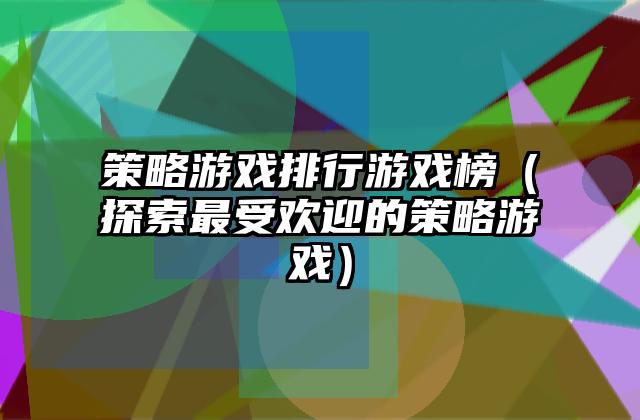 策略游戏排行游戏榜（探索最受欢迎的策略游戏）