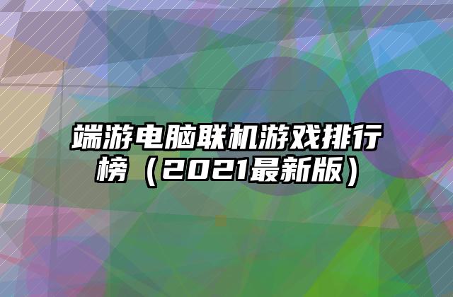 端游电脑联机游戏排行榜（2021最新版）