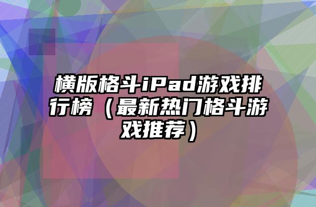 横版格斗iPad游戏排行榜（最新热门格斗游戏推荐）