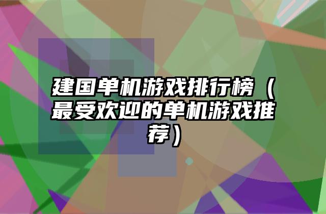 建国单机游戏排行榜（最受欢迎的单机游戏推荐）