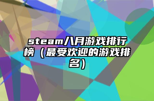 steam八月游戏排行榜（最受欢迎的游戏排名）