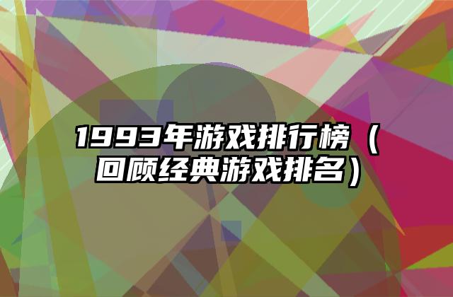 1993年游戏排行榜（回顾经典游戏排名）