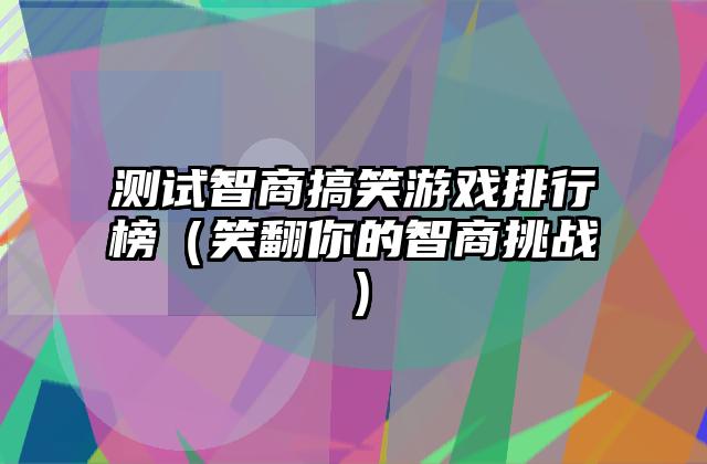测试智商搞笑游戏排行榜（笑翻你的智商挑战）