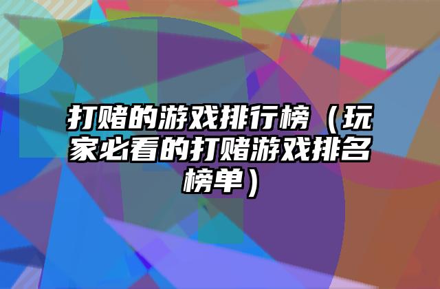 打赌的游戏排行榜（玩家必看的打赌游戏排名榜单）