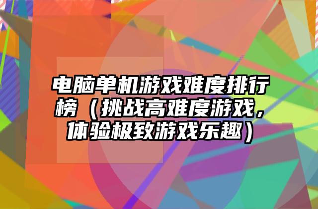 电脑单机游戏难度排行榜（挑战高难度游戏，体验极致游戏乐趣）