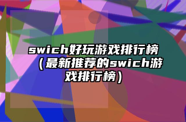 swich好玩游戏排行榜（最新推荐的swich游戏排行榜）