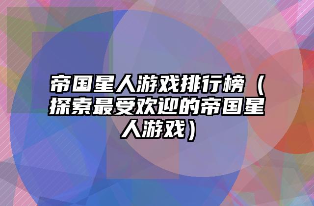 帝国星人游戏排行榜（探索最受欢迎的帝国星人游戏）