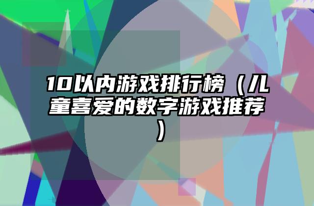 10以内游戏排行榜（儿童喜爱的数字游戏推荐）