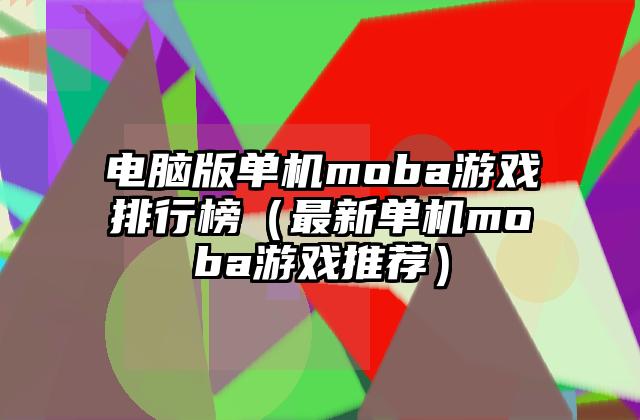 电脑版单机moba游戏排行榜（最新单机moba游戏推荐）