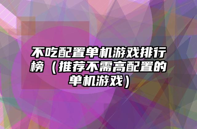 不吃配置单机游戏排行榜（推荐不需高配置的单机游戏）