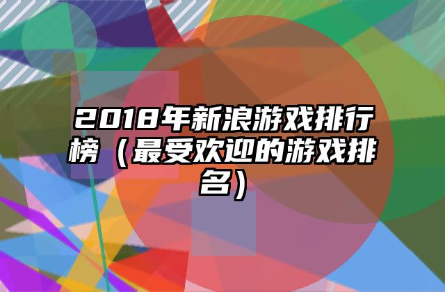 2018年新浪游戏排行榜（最受欢迎的游戏排名）