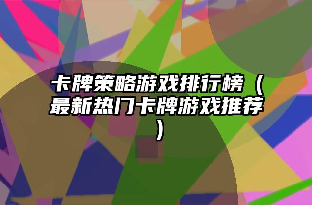 卡牌策略游戏排行榜（最新热门卡牌游戏推荐）