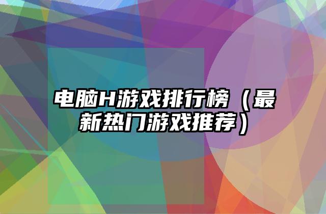 电脑H游戏排行榜（最新热门游戏推荐）