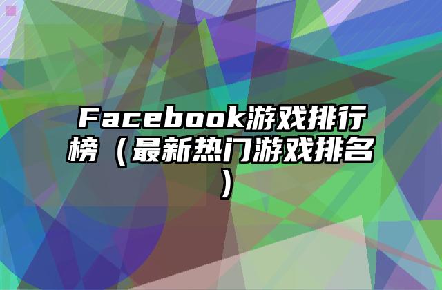 Facebook游戏排行榜（最新热门游戏排名）