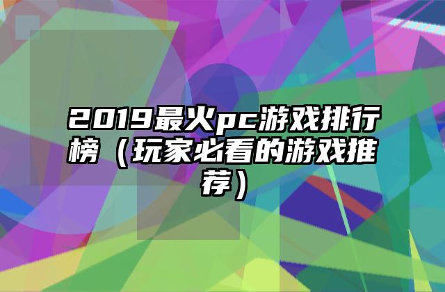 2019最火pc游戏排行榜（玩家必看的游戏推荐）