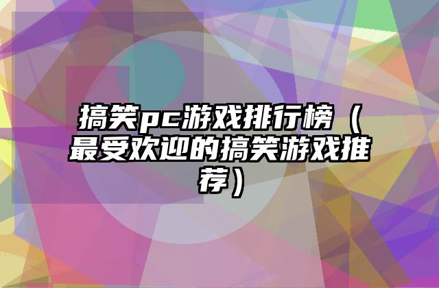 搞笑pc游戏排行榜（最受欢迎的搞笑游戏推荐）