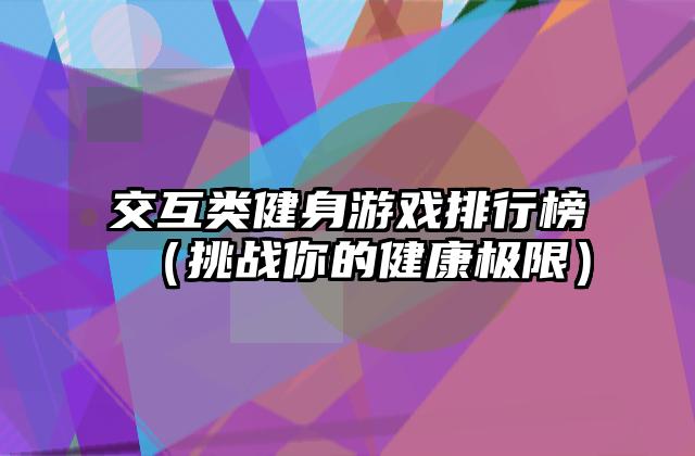 交互类健身游戏排行榜（挑战你的健康极限）