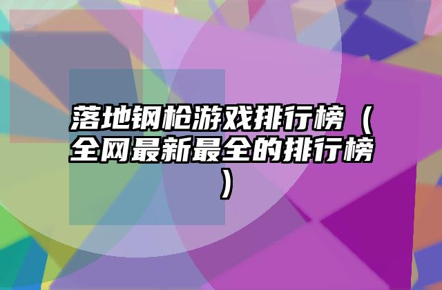 落地钢枪游戏排行榜（全网最新最全的排行榜）