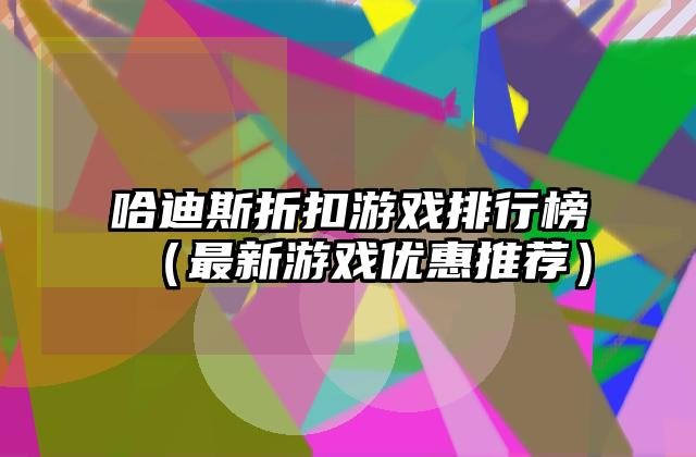 哈迪斯折扣游戏排行榜（最新游戏优惠推荐）