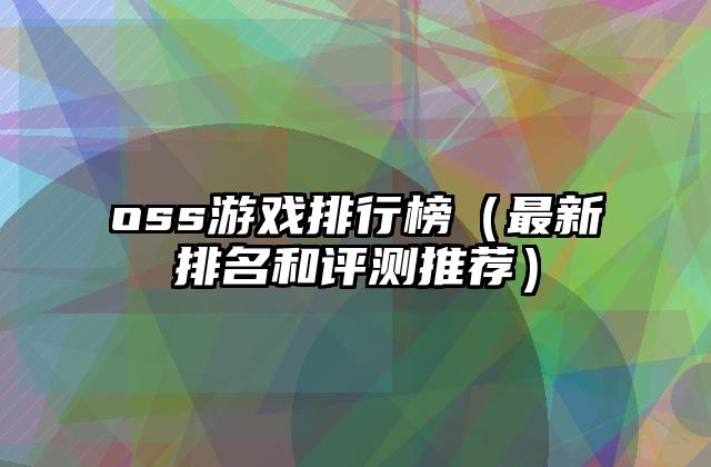 oss游戏排行榜（最新排名和评测推荐）