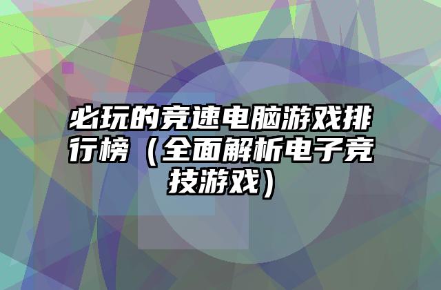 必玩的竞速电脑游戏排行榜（全面解析电子竞技游戏）