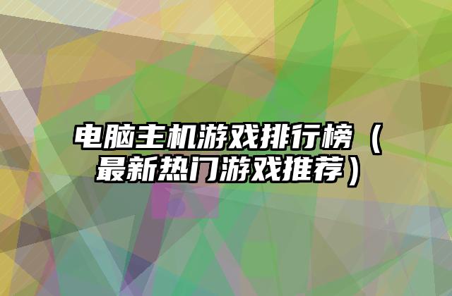 电脑主机游戏排行榜（最新热门游戏推荐）