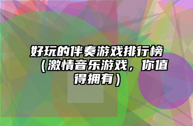 好玩的伴奏游戏排行榜（激情音乐游戏，你值得拥有）