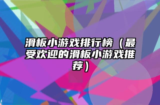 滑板小游戏排行榜（最受欢迎的滑板小游戏推荐）