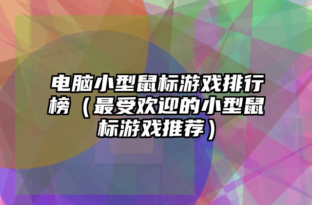 电脑小型鼠标游戏排行榜（最受欢迎的小型鼠标游戏推荐）