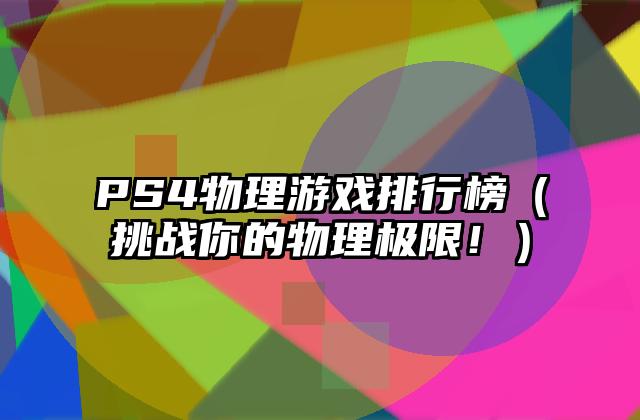 PS4物理游戏排行榜（挑战你的物理极限！）