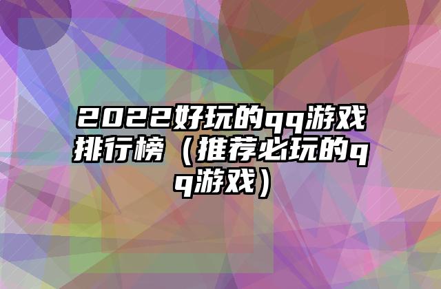 2022好玩的qq游戏排行榜（推荐必玩的qq游戏）