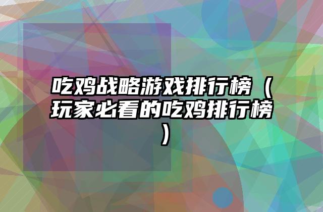 吃鸡战略游戏排行榜（玩家必看的吃鸡排行榜）
